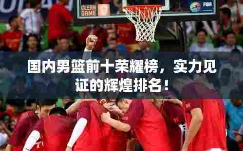 国内男篮前十荣耀榜，实力见证的辉煌排名！