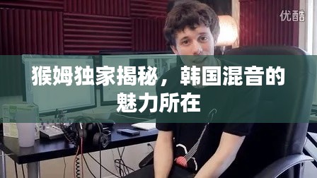 猴姆独家揭秘，韩国混音的魅力所在