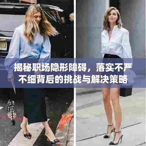 揭秘职场隐形障碍,落实不严不细背后的挑战与解决策略