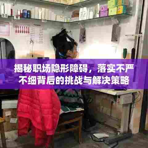 揭秘职场隐形障碍,落实不严不细背后的挑战与解决策略