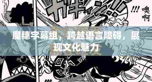 魔穗字幕组，跨越语言障碍，展现文化魅力