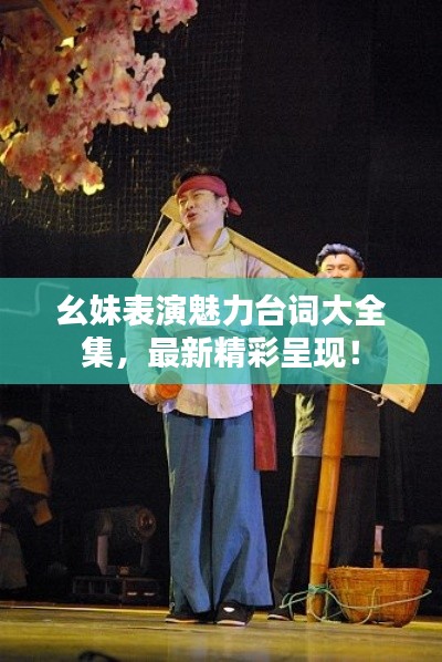 幺妹表演魅力台词大全集,最新精彩呈现!