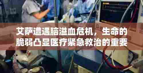 艾萨遭遇脑溢血危机,生命的脆弱凸显医疗紧急救治的重要性