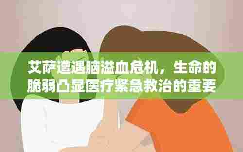 艾萨遭遇脑溢血危机，生命的脆弱凸显医疗紧急救治的重要性