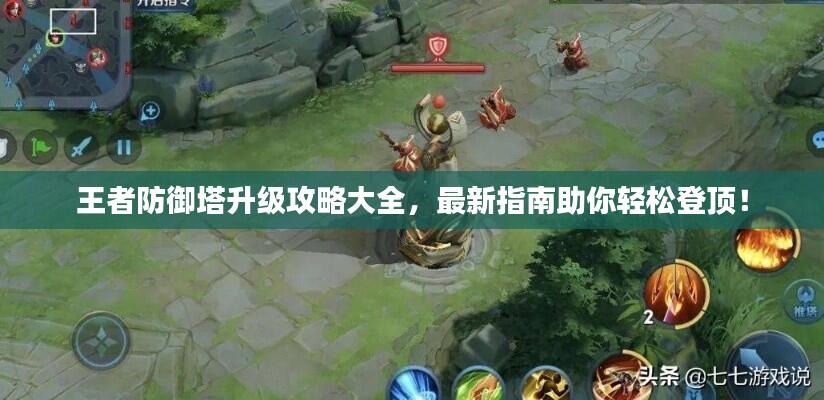 王者防御塔升级攻略大全，最新指南助你轻松登顶！