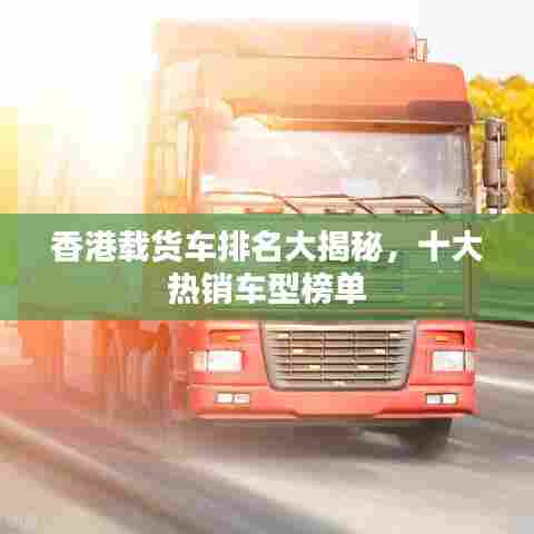 香港载货车排名大揭秘，十大热销车型榜单