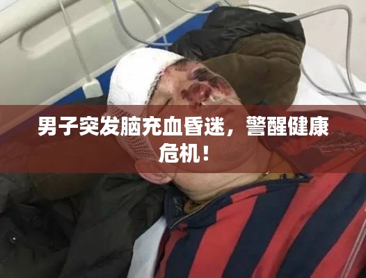 男子突发脑充血昏迷，警醒健康危机！