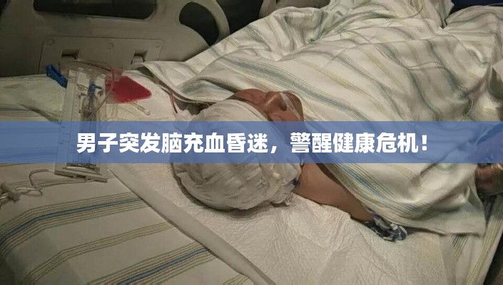 男子突发脑充血昏迷,警醒健康危机!