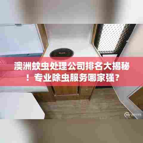 澳洲蚊虫处理公司排名大揭秘!专业除虫服务哪家强?