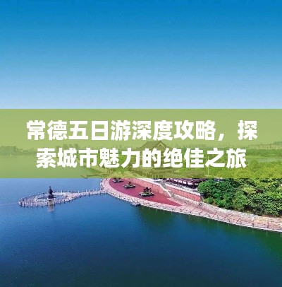 常德五日游深度攻略，探索城市魅力的绝佳之旅！