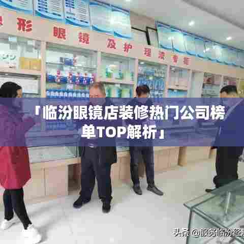 「临汾眼镜店装修热门公司榜单TOP解析」