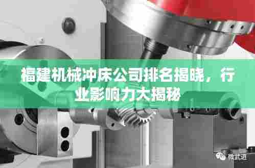 福建机械冲床公司排名揭晓，行业影响力大揭秘