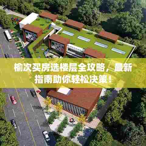 榆次买房选楼层全攻略，最新指南助你轻松决策！
