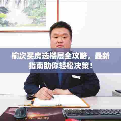 榆次买房选楼层全攻略,最新指南助你轻松决策!