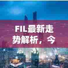 FIL最新走势解析，今日行情动态一网打尽
