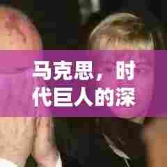 马克思,时代巨人的深度评价与影响