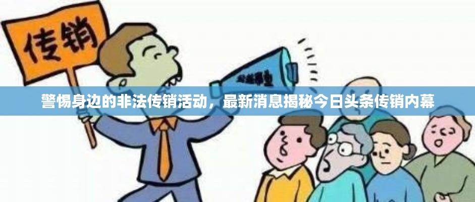 警惕身边的非法传销活动,最新消息揭秘今日头条传销内幕
