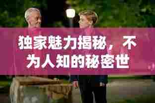 独家魅力揭秘,不为人知的秘密世界探索