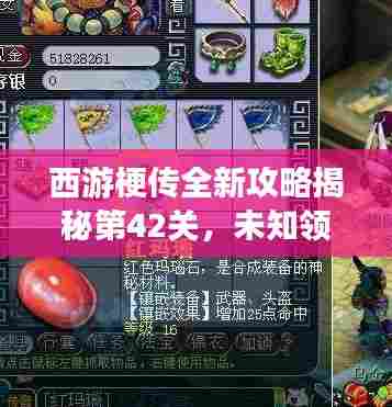 西游梗传全新攻略揭秘第42关，未知领域冒险挑战极限之旅！