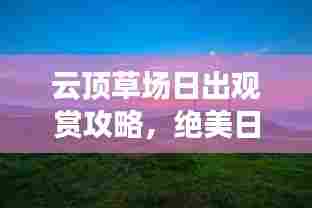 云顶草场日出观赏攻略,绝美日出,不容错过!