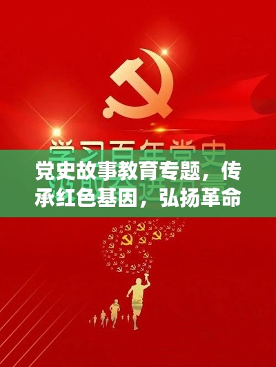 党史故事教育专题,传承红色基因,弘扬革命精神,铸就时代精神支柱