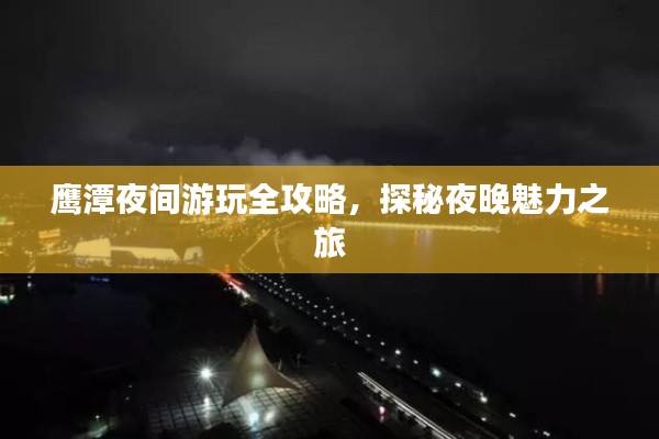 鹰潭夜间游玩全攻略,探秘夜晚魅力之旅