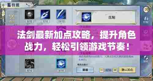 法剑最新加点攻略,提升角色战力,轻松引领游戏节奏!