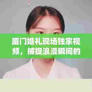 厦门婚礼现场独家视频,捕捉浪漫瞬间的艺术瞬间回放