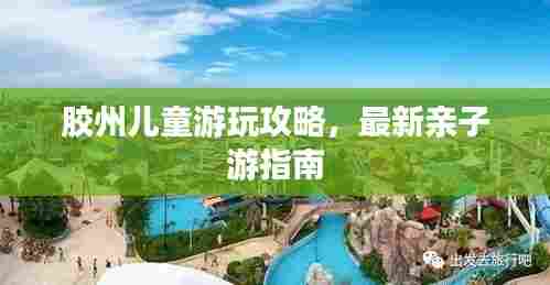 胶州儿童游玩攻略，最新亲子游指南