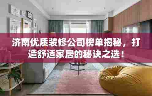 济南优质装修公司榜单揭秘,打造舒适家居的秘诀之选!