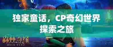 独家童话,CP奇幻世界探索之旅