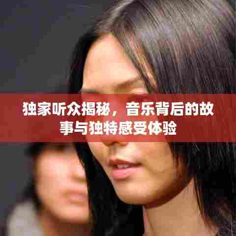 独家听众揭秘，音乐背后的故事与独特感受体验
