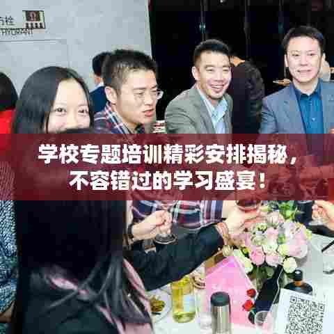 学校专题培训精彩安排揭秘，不容错过的学习盛宴！