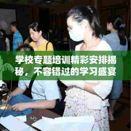 学校专题培训精彩安排揭秘,不容错过的学习盛宴!
