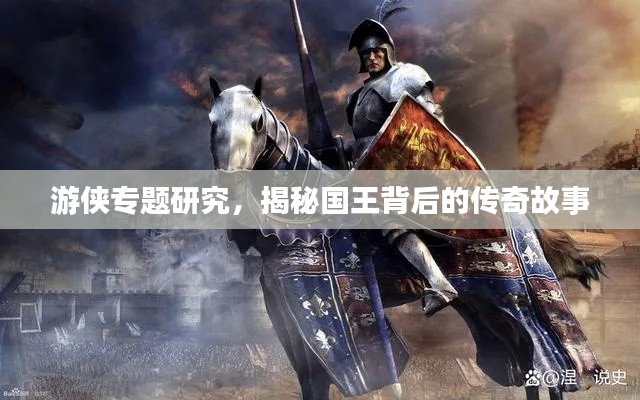 游侠专题研究,揭秘国王背后的传奇故事