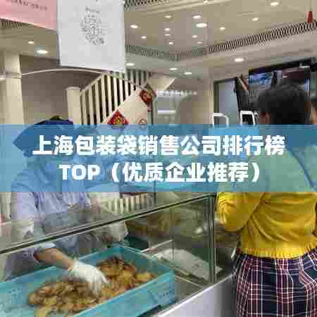 上海包装袋销售公司排行榜TOP(优质企业推荐)