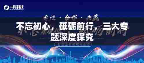 不忘初心，砥砺前行，三大专题深度探究