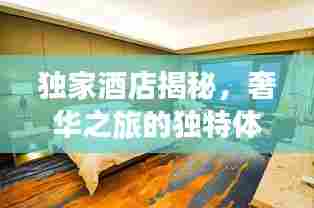 独家酒店揭秘，奢华之旅的独特体验