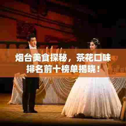 烟台美食探秘，茶花口味排名前十榜单揭晓！