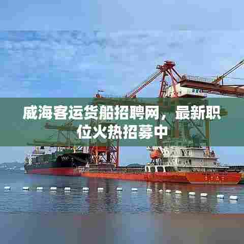 威海客运货船招聘网，最新职位火热招募中