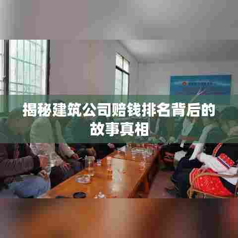 揭秘建筑公司赔钱排名背后的故事真相