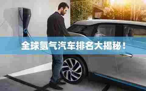 全球氢气汽车排名大揭秘！
