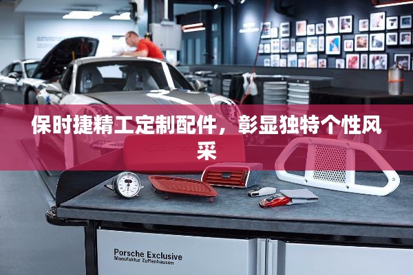 保时捷精工定制配件，彰显独特个性风采