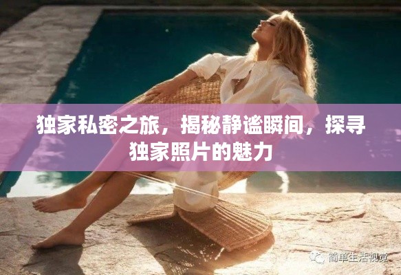 独家私密之旅,揭秘静谧瞬间,探寻独家照片的魅力