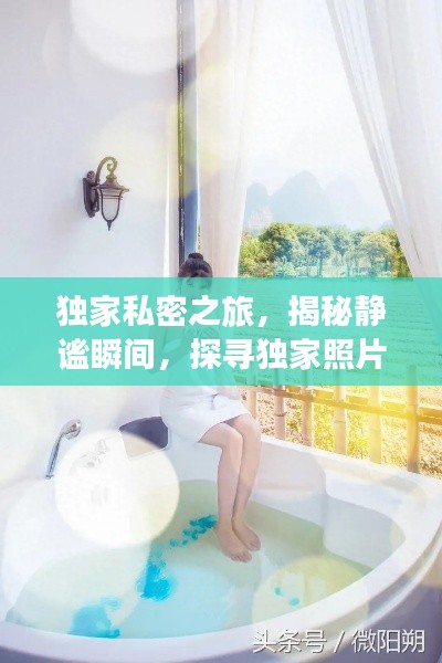 独家私密之旅,揭秘静谧瞬间,探寻独家照片的魅力