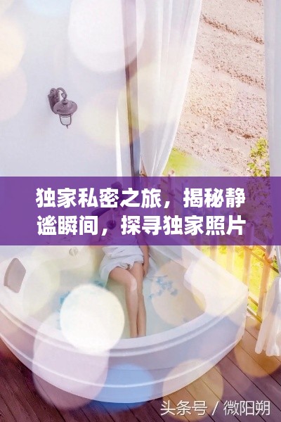 独家私密之旅,揭秘静谧瞬间,探寻独家照片的魅力