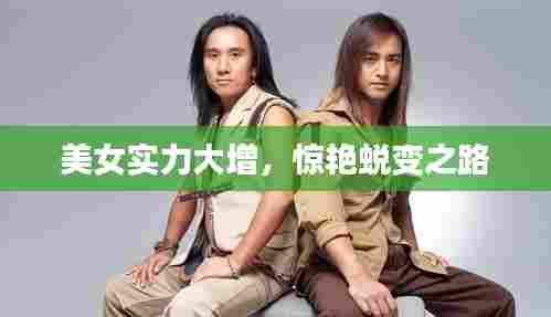 美女实力大增，惊艳蜕变之路