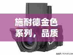 施耐德金色系列,品质传奇的魅力探寻