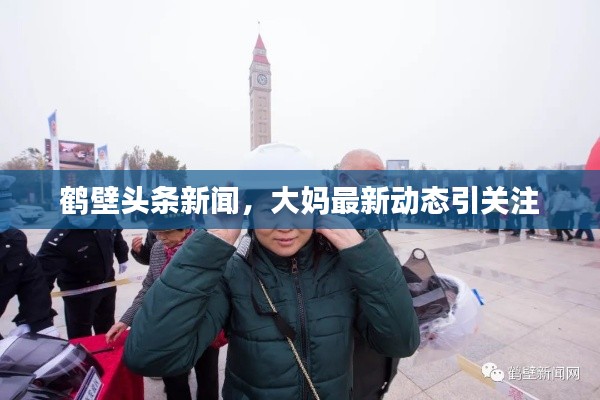 鹤壁头条新闻,大妈最新动态引关注