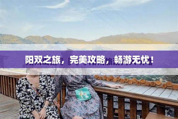 阳双之旅，完美攻略，畅游无忧！